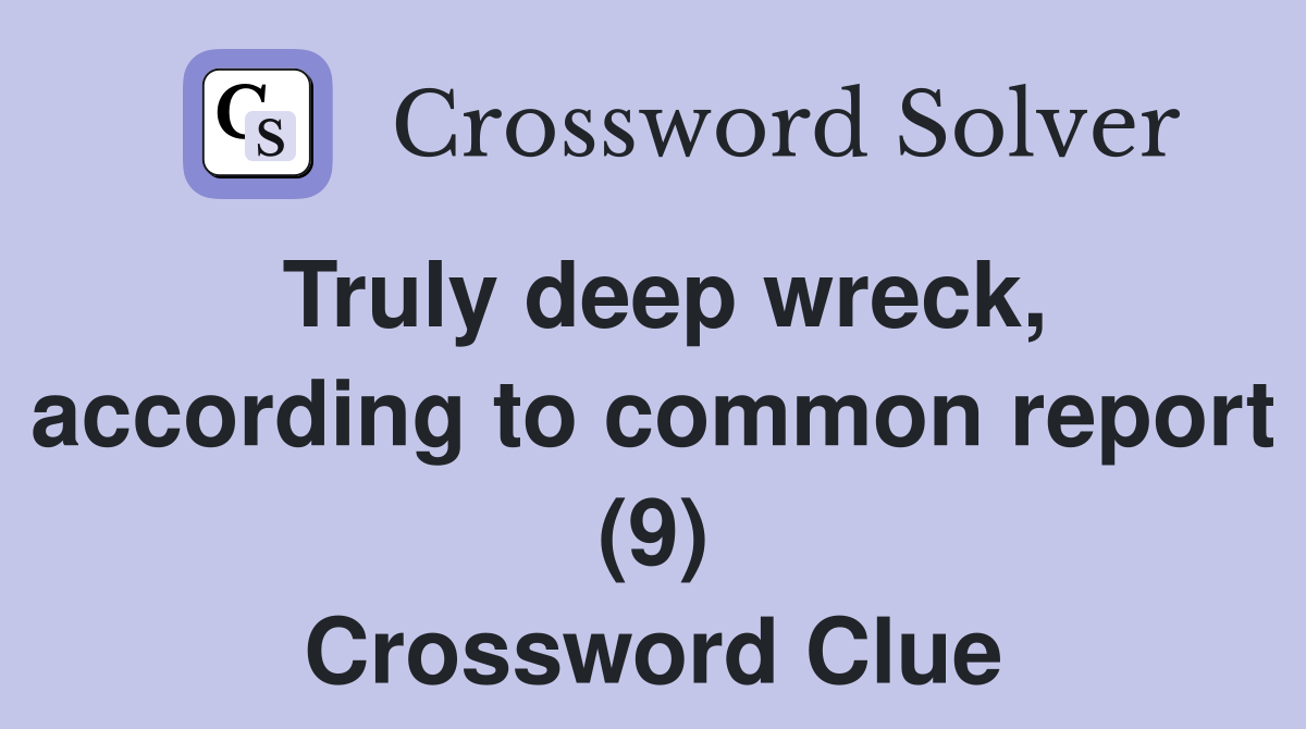 Truly deep wreck, according to common report (9) Crossword Clue